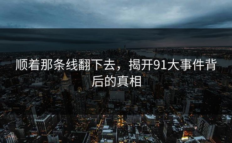 顺着那条线翻下去，揭开91大事件背后的真相
