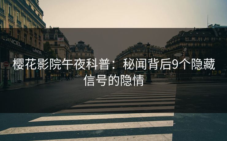 樱花影院午夜科普：秘闻背后9个隐藏信号的隐情