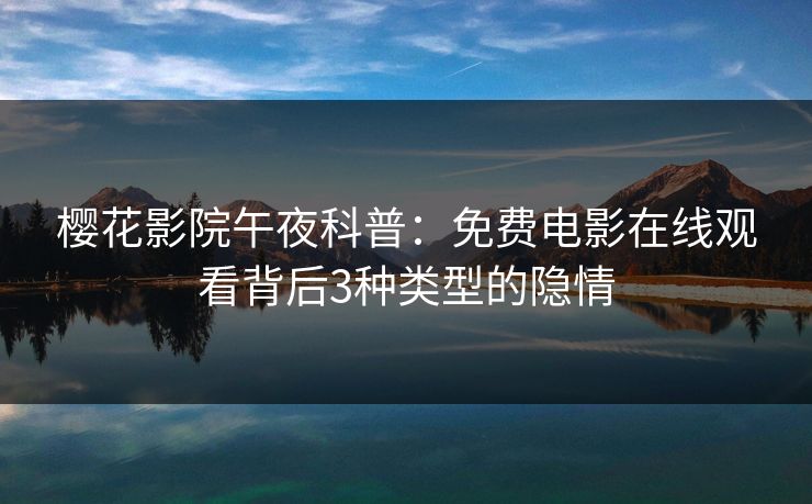 樱花影院午夜科普：免费电影在线观看背后3种类型的隐情