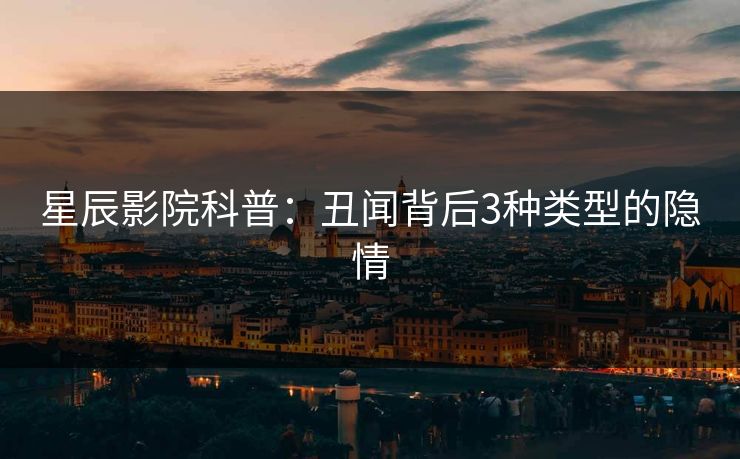 星辰影院科普：丑闻背后3种类型的隐情