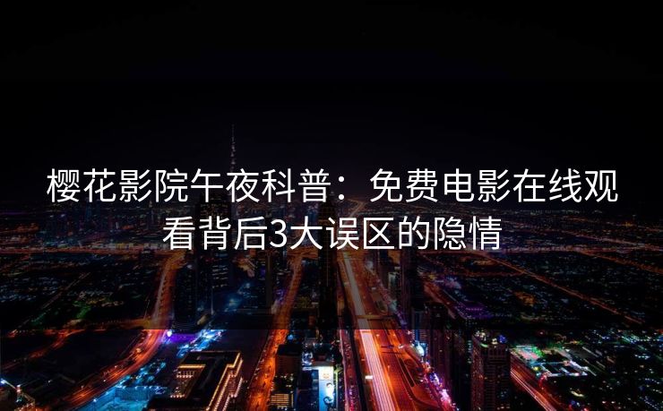 樱花影院午夜科普：免费电影在线观看背后3大误区的隐情