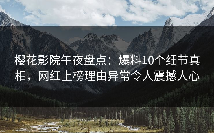 樱花影院午夜盘点：爆料10个细节真相，网红上榜理由异常令人震撼人心