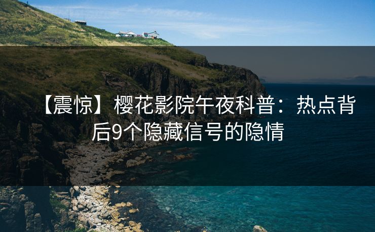 【震惊】樱花影院午夜科普：热点背后9个隐藏信号的隐情