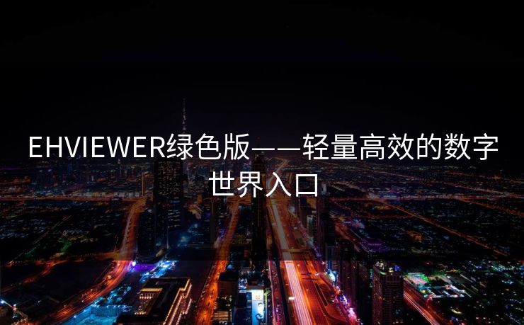 EHVIEWER绿色版——轻量高效的数字世界入口